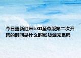 今日更新红米k30至尊版第二次开售的时间是什么时候货源充足吗