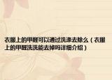 衣服上的甲醛可以通过洗涤去除么（衣服上的甲醛洗洗能去掉吗详细介绍）
