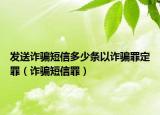 发送诈骗短信多少条以诈骗罪定罪（诈骗短信罪）