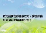 软壳的罗氏虾能够吃吗（罗氏虾的虾壳可以吃吗详细介绍）