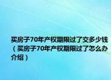 买房子70年产权期限过了交多少钱（买房子70年产权期限过了怎么办介绍）