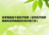 居家隔离是不是医学观察（居家医学观察隔离和居家隔离的区别详细介绍）