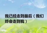 我已经走到最后（我们终会走到我）