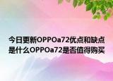 今日更新OPPOa72优点和缺点是什么OPPOa72是否值得购买