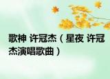 歌神 许冠杰（星夜 许冠杰演唱歌曲）