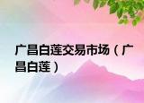 广昌白莲交易市场（广昌白莲）
