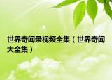 世界奇闻录视频全集（世界奇闻大全集）