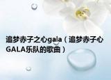 追梦赤子之心gala（追梦赤子心 GALA乐队的歌曲）