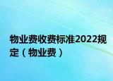 物业费收费标准2022规定（物业费）