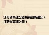 江苏省高速公路免费最新通知（江苏省高速公路）