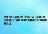 苹果7怎么恢复出厂设置方法（苹果7怎么恢复出厂设置 苹果7恢复出厂设置在哪里介绍）
