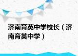 济南育英中学校长（济南育英中学）
