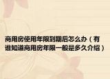 商用房使用年限到期后怎么办（有谁知道商用房年限一般是多久介绍）