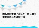 剥石榴指甲黑了怎么办（剥石榴指甲变黑怎么办详细介绍）