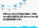 苹果12pro怎么打开雷达扫描仪（苹果13pro雷达扫描仪怎么用 iphone13pro雷达扫描如何操作介绍）