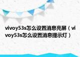 vivoy53s怎么设置消息亮屏（vivoy53s怎么设置消息提示灯）