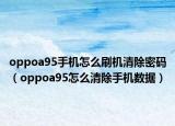 oppoa95手机怎么刷机清除密码（oppoa95怎么清除手机数据）