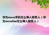 华为nova手机怎么导入联系人（华为nova8se怎么导入联系人）