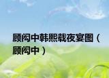 顾闳中韩熙载夜宴图（顾闳中）