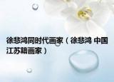 徐悲鸿同时代画家（徐悲鸿 中国江苏籍画家）