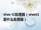 vivo t1处理器（vivot1是什么处理器）