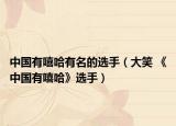 中国有嘻哈有名的选手（大笑 《中国有嘻哈》选手）