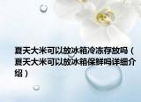 夏天大米可以放冰箱冷冻存放吗（夏天大米可以放冰箱保鲜吗详细介绍）