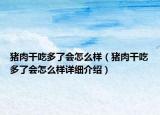 猪肉干吃多了会怎么样（猪肉干吃多了会怎么样详细介绍）