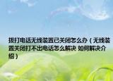 拨打电话无线装置已关闭怎么办（无线装置关闭打不出电话怎么解决 如何解决介绍）