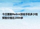 今日更新Redmi游戏手机多少钱预售价格在2000多