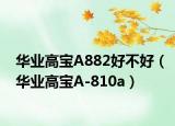 华业高宝A882好不好（华业高宝A-810a）