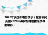 2020年美国新电影战争（世界新闻 美国2020年保罗格林格拉斯执导的电影）