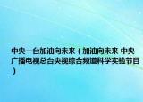 中央一台加油向未来（加油向未来 中央广播电视总台央视综合频道科学实验节目）