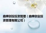 鼎晖创投投资管理（鼎晖创业投资管理有限公司）