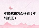 中转航班怎么换乘（中转航班）
