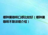 哪种黑咖啡口感比较好（哪种黑咖啡不酸详细介绍）
