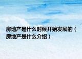 房地产是什么时候开始发展的（房地产是什么介绍）