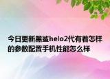 今日更新黑鲨helo2代有着怎样的参数配置手机性能怎么样