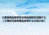 公寓房商品房和住宅商品房的区别是什么（公寓住宅房和商品房有什么分别介绍）