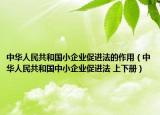 中华人民共和国小企业促进法的作用（中华人民共和国中小企业促进法 上下册）