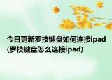 今日更新罗技键盘如何连接ipad(罗技键盘怎么连接ipad)