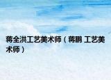 蒋全洪工艺美术师（蒋鹏 工艺美术师）