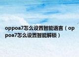 oppoa7怎么设置智能语言（oppoa7怎么设置智能解锁）