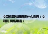 女司机网络用语是什么意思（女司机 网络用语）