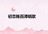 初恋陈百潭唱歌