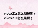 vivox21s怎么截屏呢（vivox21s怎么录屏）