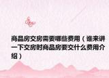 商品房交房需要哪些费用（谁来讲一下交房时商品房要交什么费用介绍）