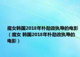 魔女韩国2018年朴勋政执导的电影（魔女 韩国2018年朴勋政执导的电影）