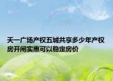 天一广场产权五城共享多少年产权房开闸实惠可以稳定房价