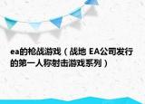 ea的枪战游戏（战地 EA公司发行的第一人称射击游戏系列）